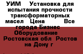 УИМ-90 Установка для испытания прочности трансформаторных масел › Цена ­ 111 - Все города Бизнес » Оборудование   . Ростовская обл.,Ростов-на-Дону г.